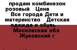 продам комбинезон розовый › Цена ­ 1 000 - Все города Дети и материнство » Детская одежда и обувь   . Московская обл.,Жуковский г.